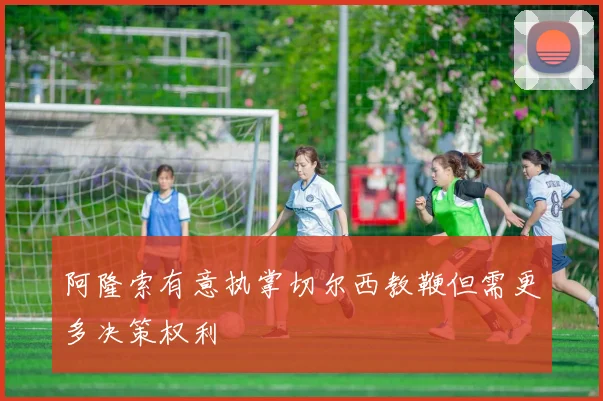 阿隆索有意执掌切尔西教鞭但需更多决策权利