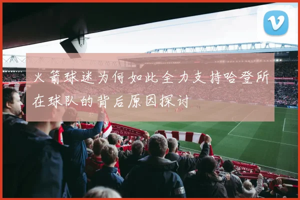 火箭球迷为何如此全力支持哈登所在球队的背后原因探讨