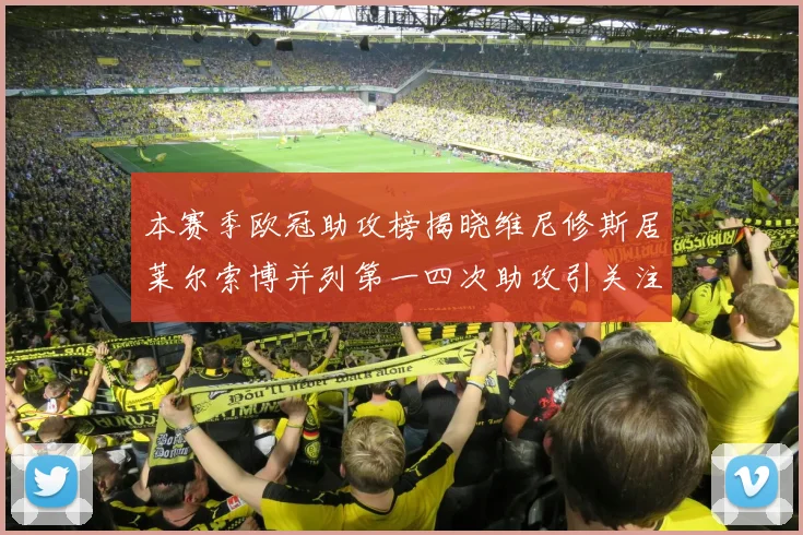 本赛季欧冠助攻榜揭晓维尼修斯居莱尔索博并列第一四次助攻引关注