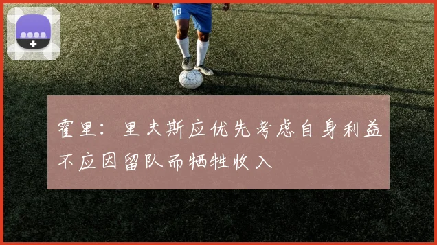 霍里：里夫斯应优先考虑自身利益不应因留队而牺牲收入