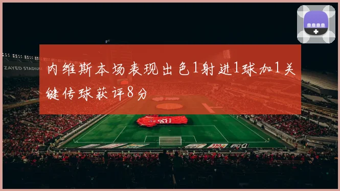 内维斯本场表现出色1射进1球加1关键传球获评8分