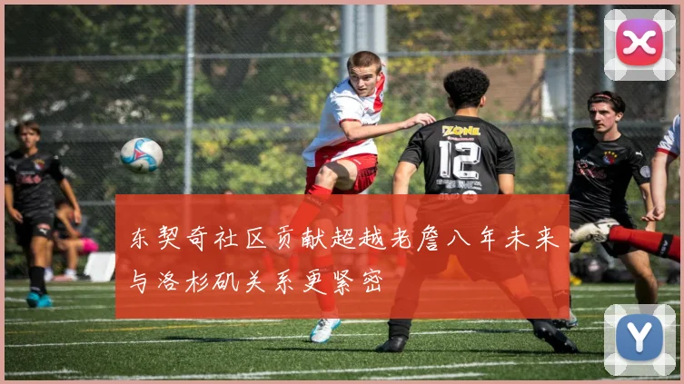 东契奇社区贡献超越老詹八年未来与洛杉矶关系更紧密