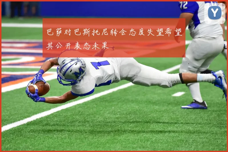 巴萨对巴斯托尼转会态度失望希望其公开表态未果