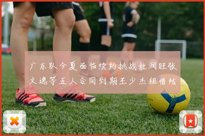 广东队今夏面临续约挑战杜润旺张文逸等五人合同到期王少杰租借结束