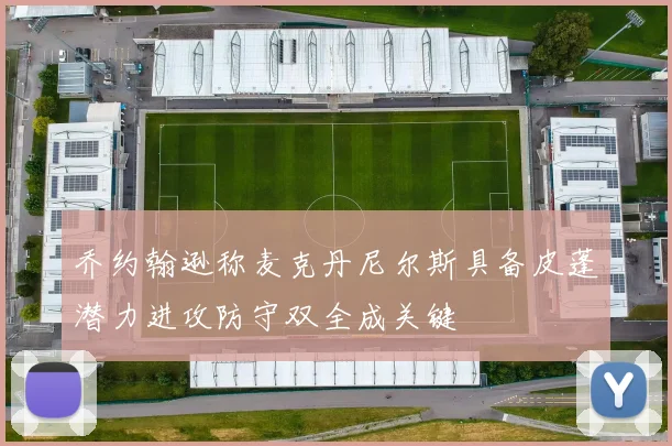 乔约翰逊称麦克丹尼尔斯具备皮蓬潜力进攻防守双全成关键