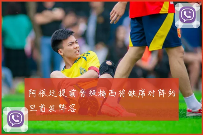 阿根廷提前晋级梅西将缺席对阵约旦首发阵容