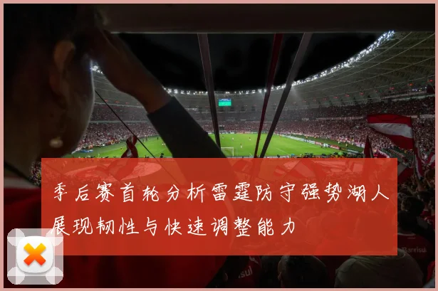 季后赛首轮分析雷霆防守强势湖人展现韧性与快速调整能力