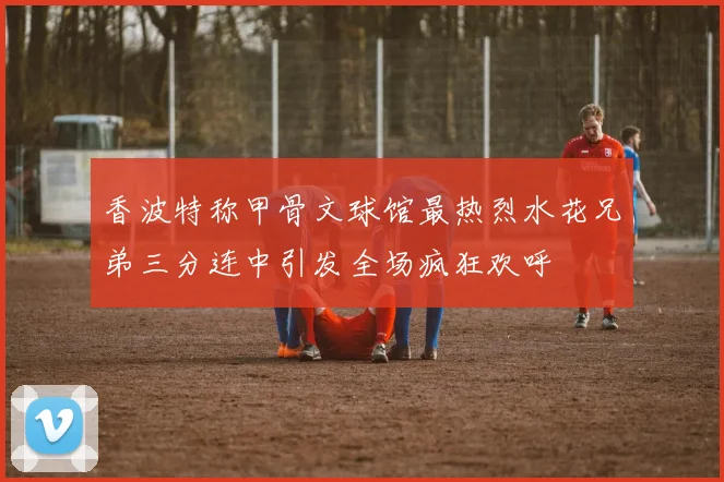 香波特称甲骨文球馆最热烈水花兄弟三分连中引发全场疯狂欢呼
