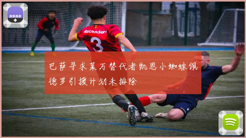 巴萨寻求莱万替代者凯恩小蜘蛛佩德罗引援计划未排除