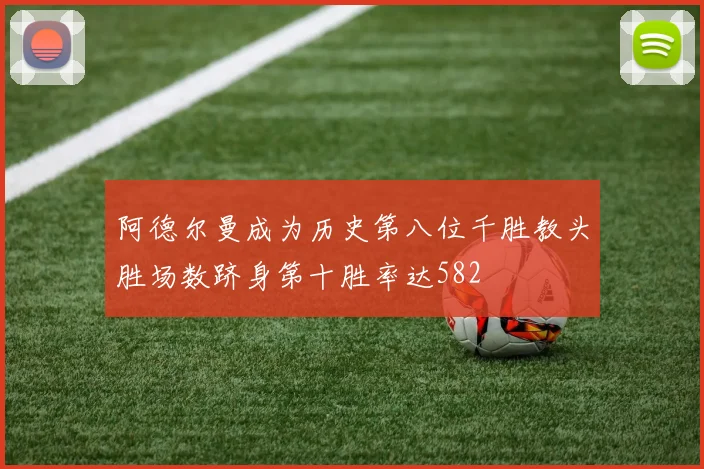 阿德尔曼成为历史第八位千胜教头胜场数跻身第十胜率达582