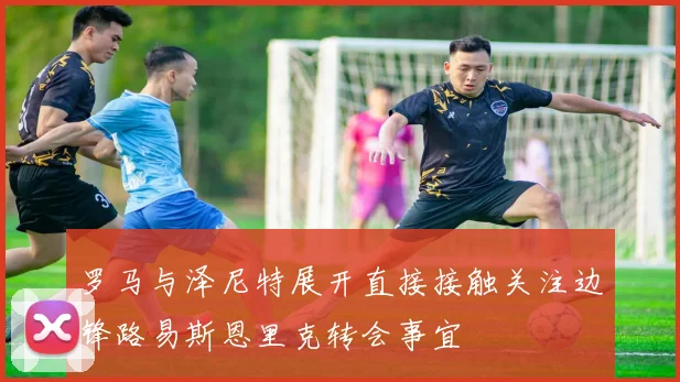 罗马与泽尼特展开直接接触关注边锋路易斯恩里克转会事宜