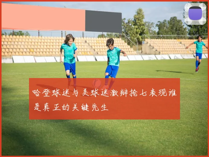 哈登球迷与美球迷激辩抢七表现谁是真正的关键先生